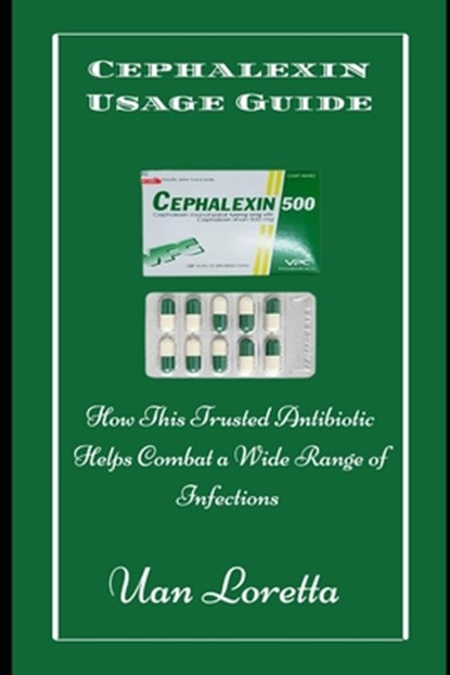 Cephalexin Usage Guide: How This Trusted Antibiotic Helps Combat a Wide Range of Infections, Uan Loretta - Paperback - 9798307505892