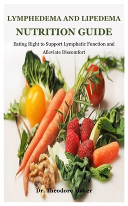 Lymphedema And Lipedema Nutrition Guide: Eating Right to Support Lymphatic Function and Alleviate Discomfort, Theodore Maker - Paperback - 9798307517659