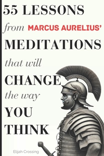 55 Lessons From Marcus Aurelius' Meditations That Will Change The Way You Think, Elijah Crossing - Paperback - 9798307717660