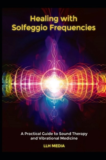 Healing with Solfeggio Frequencies: A Practical Guide to Sound Therapy and Vibrational Medicine, Llh Media - Paperback - 9798307743775