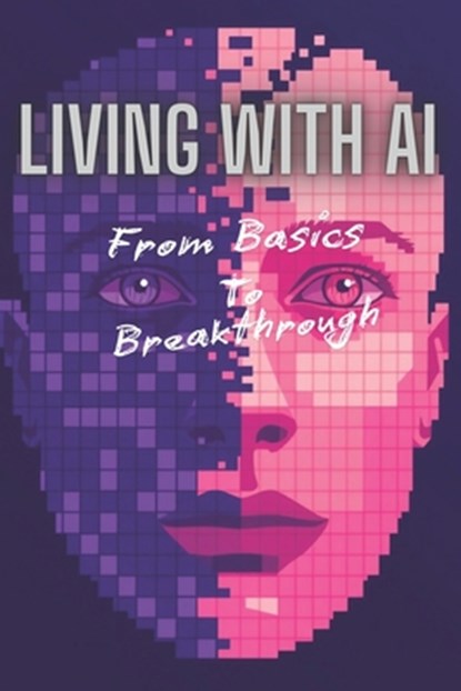 Living with AI: Adapting, Advancing, And Achieving in 2025: From Basics to Breakthroughs: How AI Can Empower Your Life, Career, and Business, Ayub Sultan - Paperback - 9798307751954