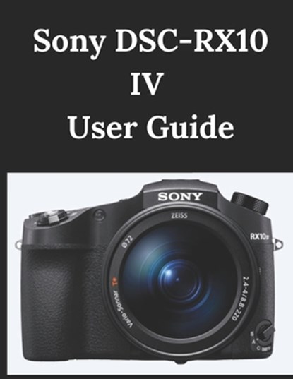 Sony DSC-RX10 IV User Guide: A Practical Guide to Photography and Videography, Zoey Fortnite - Paperback - 9798307800898