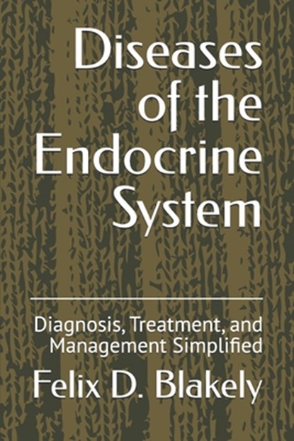 Diseases of the Endocrine System: Diagnosis, Treatment, and Management Simplified, Felix D. Blakely - Paperback - 9798308004394