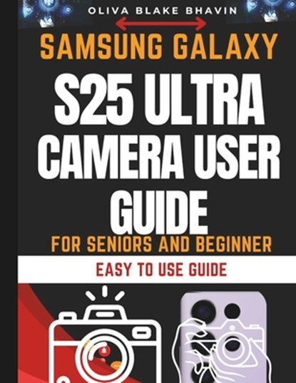 Samsung Galaxy S25 Ultra Camera User Guide: Seniors and Beginners Easy to Follow Large Print Instructions to Master Your Phone CAMERA in NO-TIME, Oliva Blake Bhavin - Paperback - 9798308044611