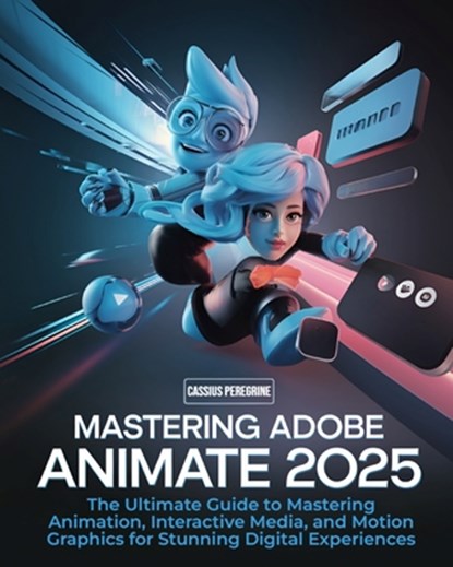 Mastering Adobe Animate 2025: The Ultimate Guide to Mastering Animation, Interactive Media, and Motion Graphics for Stunning Digital Experiences, Cassius Peregrine - Paperback - 9798308221135