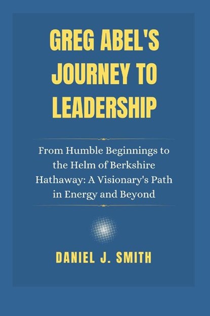 Smith, D: Greg Abel's Journey to Leadership, Daniel J. Smith - Paperback - 9798308260967