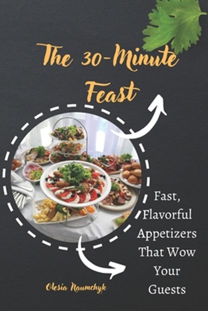 The 30-Minute Feast: Fast, Flavorful Appetizers That Wow Your Guests, Olesia Naumchyk - Paperback - 9798308296096