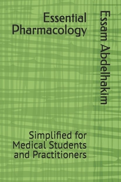 Essential Pharmacology: Simplified for Medical Students and Practitioners, Essam Abdelhakim - Paperback - 9798308322177