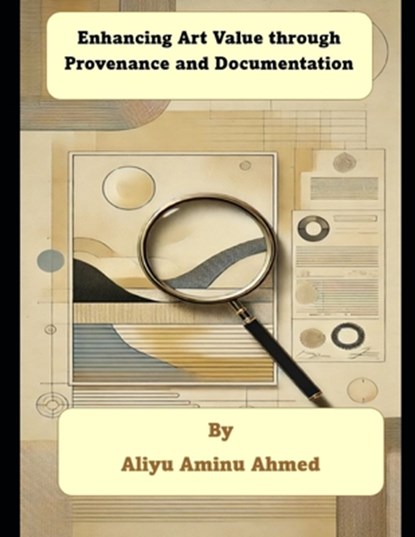 Enhancing Art Value through Provenance and Documentation, Aliyu Aminu Ahmed - Paperback - 9798308366102