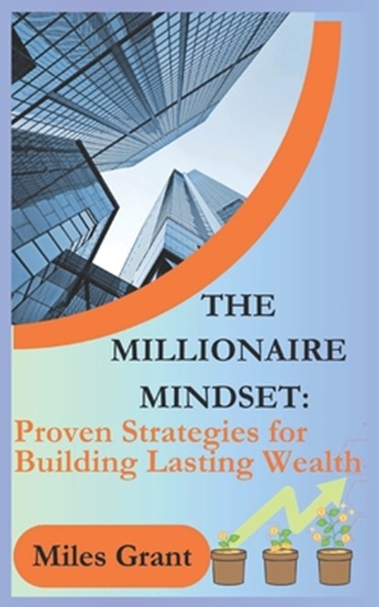 The Millionaire Mindset: Proven Strategies for Building Lasting Wealth, Miles Grant - Paperback - 9798308386940