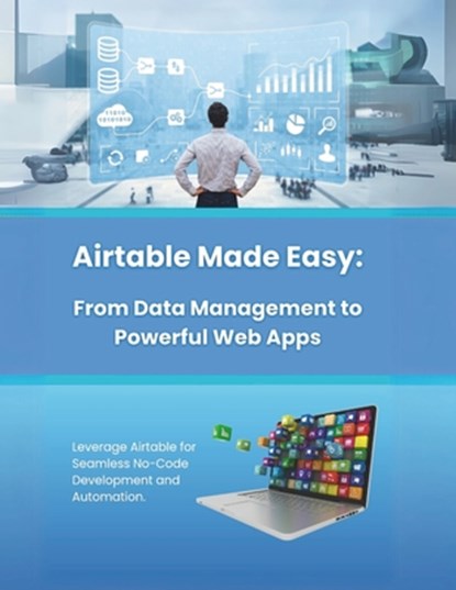Airtable Made Easy: From Data Management to Powerful Web Apps: Leverage Airtable for Seamless No-Code Development and Automation, R. Parvin - Paperback - 9798308407560