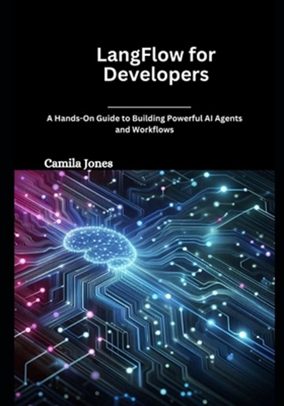 LangFlow for Developers: A Hands-On Guide to Building Powerful AI Agents and Workflows, Camila Jones - Paperback - 9798308420576