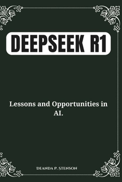 DeepSeek R1: Lessons and Opportunities in AI., Deanda P. Stenson - Paperback - 9798308519478