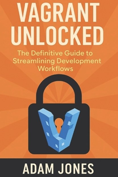 Vagrant Unlocked: The Definitive Guide to Streamlining Development Workflows, Adam Jones - Paperback - 9798308597513