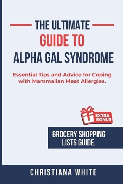 The Ultimate Guide to Alpha Gal Syndrome: Essential Tips and Advice for Coping with Mammalian Meat Allergies., Christiana White - Paperback - 9798308658986