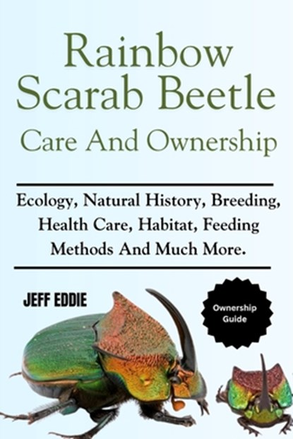 Rainbow Scarab Beetle Care and Ownership: Ecology, Natural History, Breeding, Health Care, Habitat, Feeding Methods And Much More., Jeff Eddie - Paperback - 9798308732341