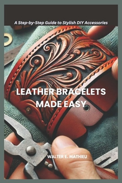 Leather Bracelets Made Easy: A Step-by-Step Guide to Stylish DIY Accessories, Walter E. Mathieu - Paperback - 9798308768975