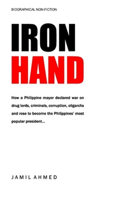Iron Hand: How a Philippine mayor declared war on drug lords, criminals, corruption and rose to become the country's most popular president., Jamil Ahmed - Paperback - 9798308837565