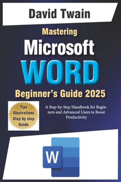 Mastering Microsoft Word: The Ultimate Guide to Creating Professional Documents: A Step-by-Step Handbook for Beginners and Advanced Users to Boo, David Twain - Paperback - 9798308844105