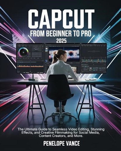 CapCut From Beginners To Pro: The Ultimate Guide to Seamless Video Editing, Stunning Effects, and Creative Filmmaking for Social Media, Content Crea, Penelope Vance - Paperback - 9798308863533