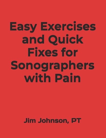 Easy Exercises and Quick Fixes for Sonographers with Pain, Pt Jim Johnson - Paperback - 9798308903925