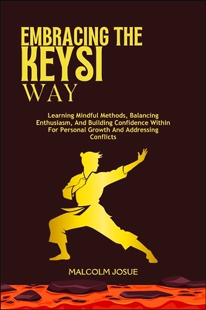 Embracing the Keysi Way: Learning Mindful Methods, Balancing Enthusiasm, And Building Confidence Within For Personal Growth And Addressing Conflicts, Malcolm Josue - Paperback - 9798308916833