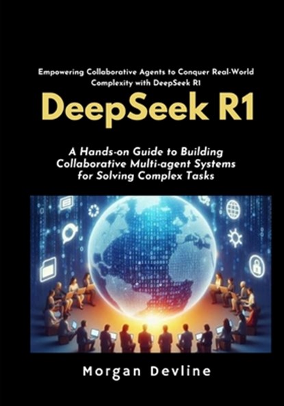 DeepSeek R1: A Hands-on Guide to Building Collaborative Multi-agent Systems for Solving Complex Tasks., Morgan Devline - Paperback - 9798308992486