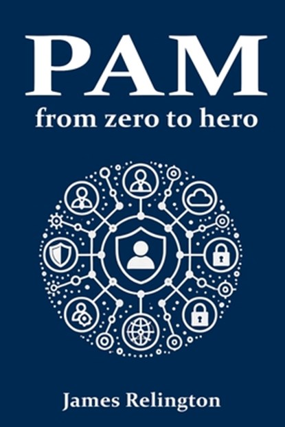 Privileged Access Management (PAM): From zero to hero, James Relington - Paperback - 9798309020225