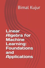 Linear Algebra for Machine Learning: Foundations and Applications - Bimal Kujur - 9798309076000