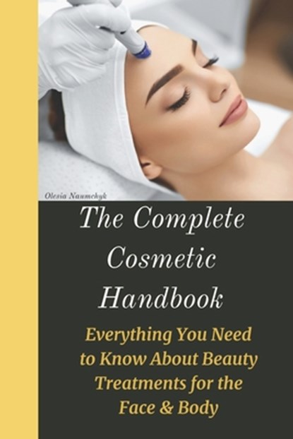 The Complete Cosmetic Handbook: Everything You Need to Know About Beauty Treatments for the Face & Body, Olesia Naumchyk - Paperback - 9798309083190