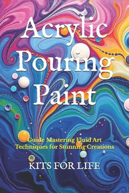 Acrylic Pouring Paint: Guide Mastering Fluid Art Techniques for Stunning Creations, Kits for Life - Paperback - 9798309090655