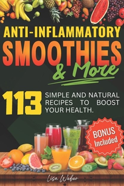 Anti-Inflammatory Smoothies & More: Superfood Power in Every Glass -- 113 Simple and Natural Recipes to Boost Your Health., Lisa Weber - Paperback - 9798309134434