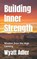 Building Inner Strength, Wyatt Adler - Paperback - 9798309187447