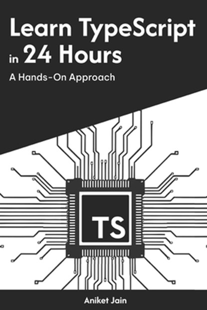 Learn TypeScript in 24 Hours: A Hands-On Approach, Aniket Jain - Paperback - 9798309188697
