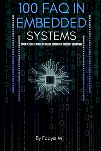 100 FAQ in Embedded Systems: The Ultimate Interview Guide for Firmware and Embedded Engineers: Master Microcontrollers, RTOS, Embedded C, and Real-Tim, Faayiz M - Paperback - 9798309195480