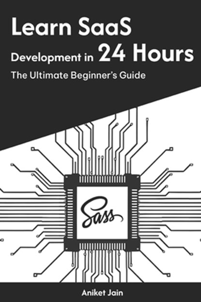 Learn SaaS Development in 24 Hours: The Ultimate Beginner's Guide, Aniket Jain - Paperback - 9798309196180