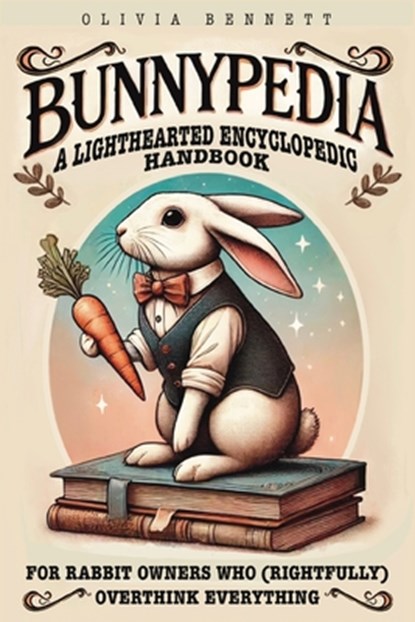 Bunnypedia: A Lighthearted Encyclopedic Handbook for Rabbit Owners Who (Rightfully) Overthink Everything, Olivia Bennett - Paperback - 9798309304028