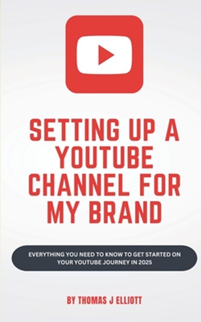 Setting up a YouTube channel for my brand: Everything you need to know to get started on your YouTube journey in 2025, Thomas James Elliott - Paperback - 9798309377596