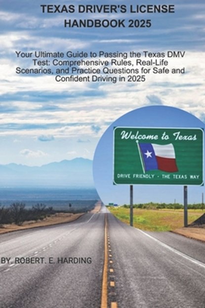 Texas driver's license handbook 2025: Your Ultimate Guide to Passing the Texas DMV Test: Comprehensive Rules, Real-Life Scenarios, and Practice Questi, Robert E. Harding - Paperback - 9798309467105