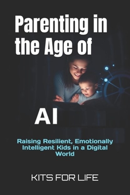Parenting in the Age of AI: Raising Resilient, Emotionally Intelligent Kids in a Digital World, Kits for Life - Paperback - 9798309519217