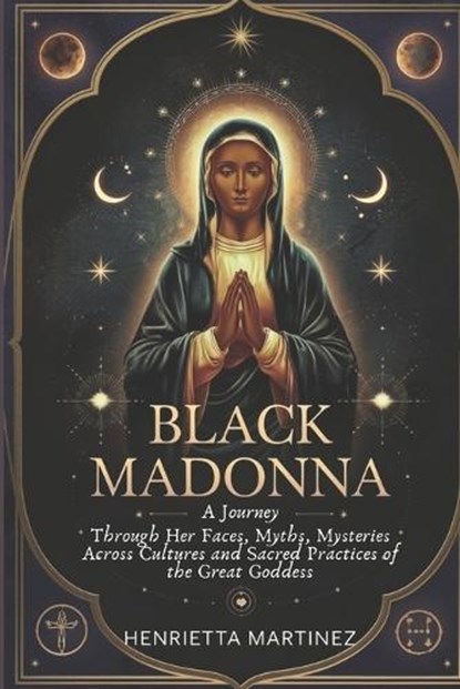 Black Madonna: A Journey Through Her Faces, Myths, Mysteries Across Cultures and Sacred Practices of the Great Goddess, Henrietta Martinez - Paperback - 9798309523627