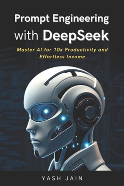 Prompt Engineering with DeepSeek: Master AI for 10x Productivity and Effortless Income, Yash Jain - Paperback - 9798309541140