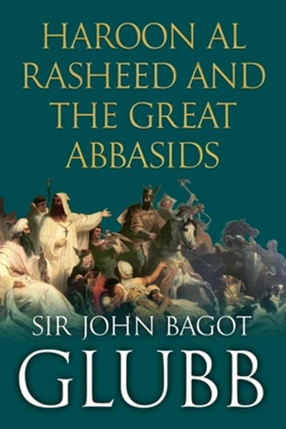 Haroon al Rasheed and the Great Abbasids, John Glubb - Paperback - 9798309542208