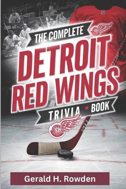 The Complete Detroit Red Wings Trivia Book: 500+ Questions, Fun Facts, and Stories for Every Hockey Fan, Gerald H. Rowden - Paperback - 9798309735426