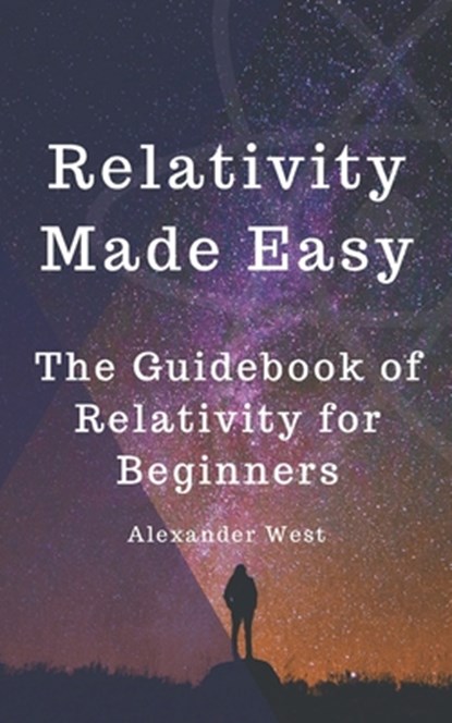 Relativity Made Easy: The Guidebook of Relativity for Beginners, Alexander West - Paperback - 9798309749256