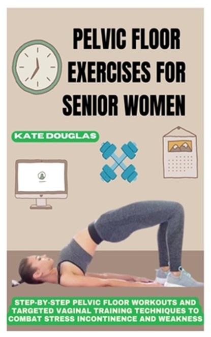 Pelvic Floor Exercises for Senior Women: Step-By-Step Pelvic Floor Workouts And Targeted Vaginal Training Techniques To Combat Stress Incontinence And, Kate Kate Douglas - Paperback - 9798309756247