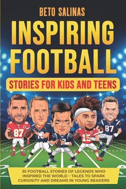Inspiring Football Stories for Kids and Teens: Tales of Perseverance, Teamwork, and Greatness - 35 Stories of Football Legends to Inspire the Next Gen, Beto Salinas - Paperback - 9798309884490
