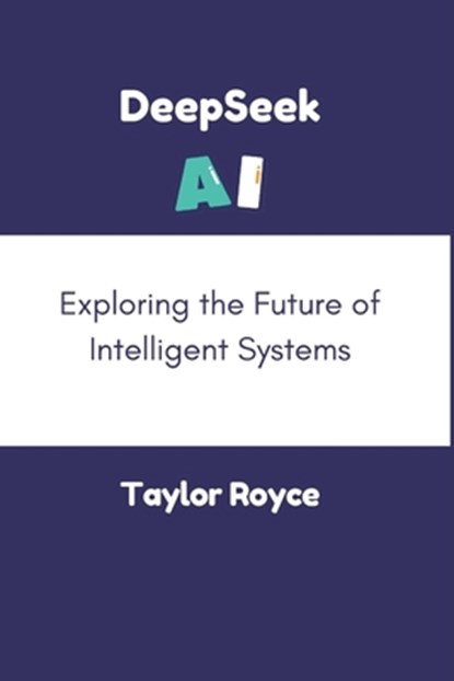 DeepSeek AI: Exploring the Future of Intelligent Systems, Taylor Royce - Paperback - 9798309904839