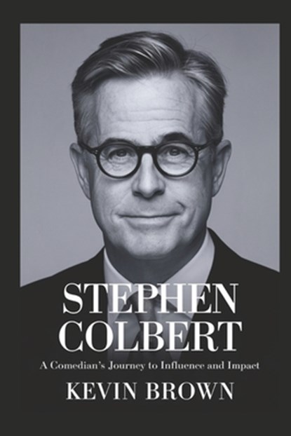 Stephen Colbert: A Comedian's Journey to Influence and Impact, Kevin Brown - Paperback - 9798310081147