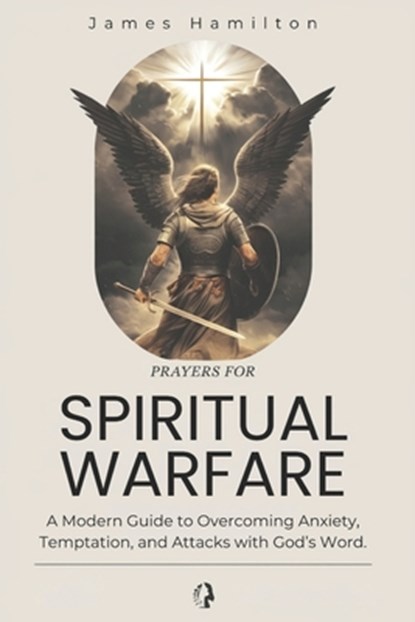 Prayers for Spiritual Warfare: A Modern Guide to Overcoming Anxiety, Temptation, and Attacks with God's Word., James Hamilton - Paperback - 9798310082854